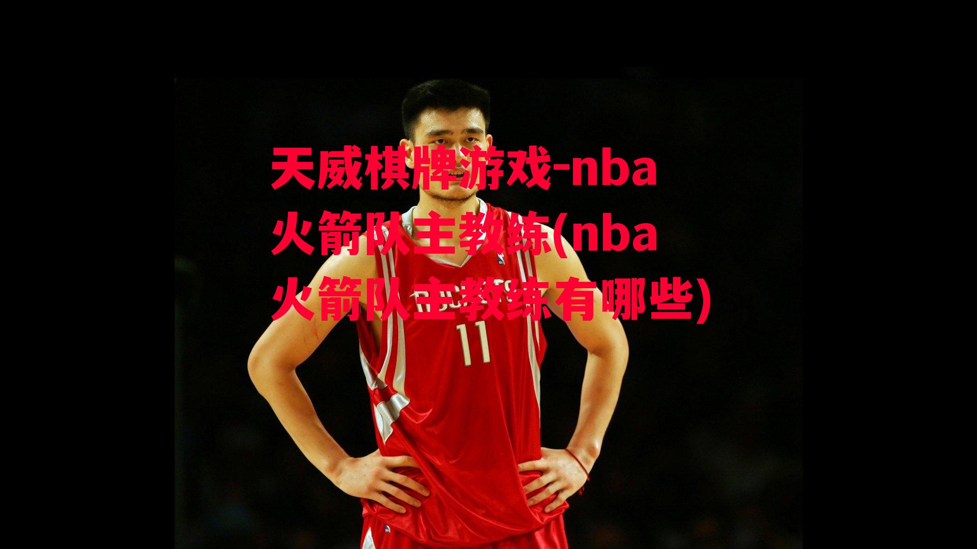 天威棋牌游戏-nba火箭队主教练(nba火箭队主教练有哪些)